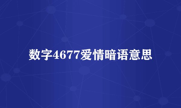 数字4677爱情暗语意思
