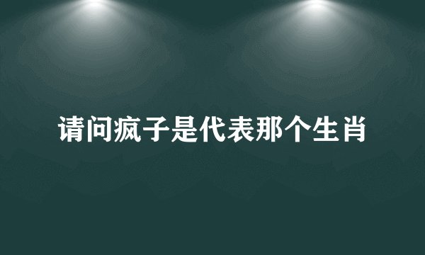 请问疯子是代表那个生肖