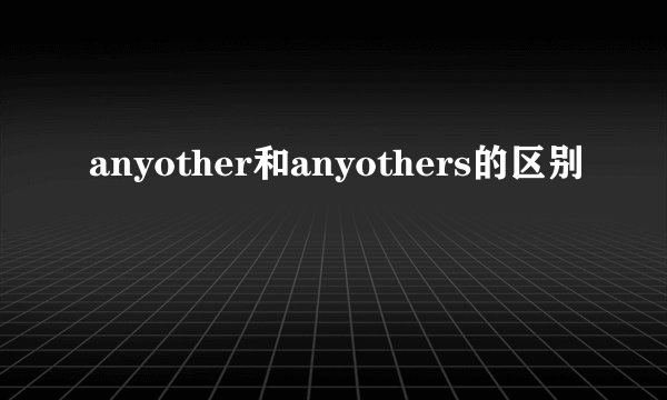 anyother和anyothers的区别