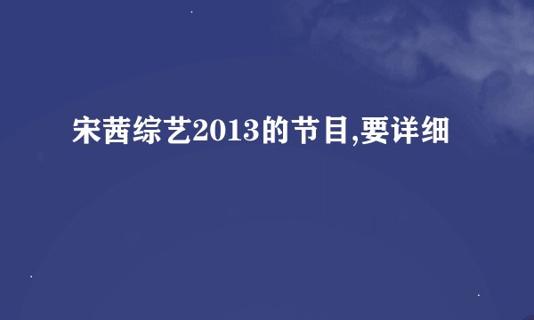宋茜综艺2013的节目,要详细