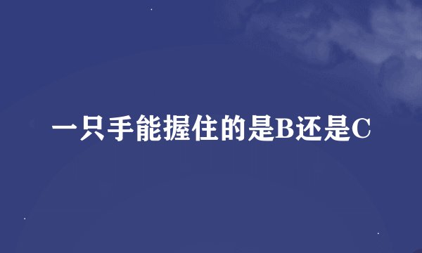 一只手能握住的是B还是C