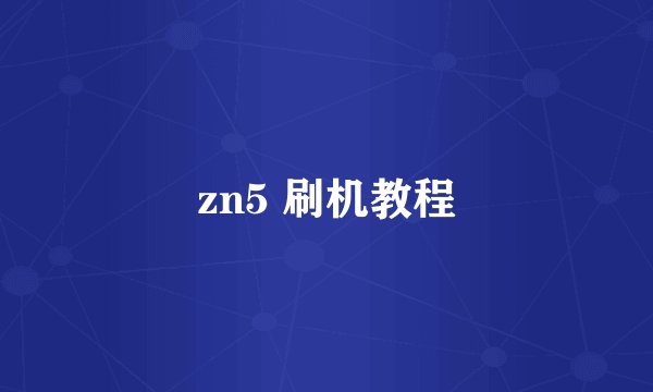zn5 刷机教程