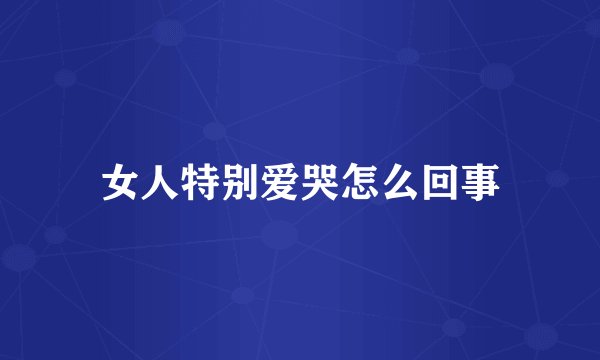 女人特别爱哭怎么回事
