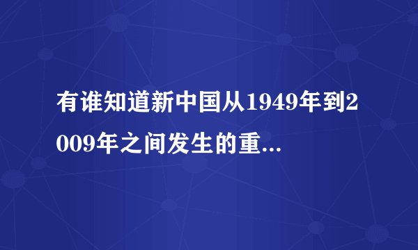 有谁知道新中国从1949年到2009年之间发生的重大事件？