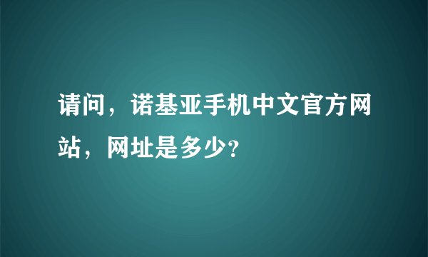 请问，诺基亚手机中文官方网站，网址是多少？