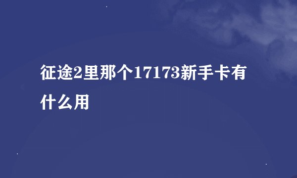 征途2里那个17173新手卡有什么用