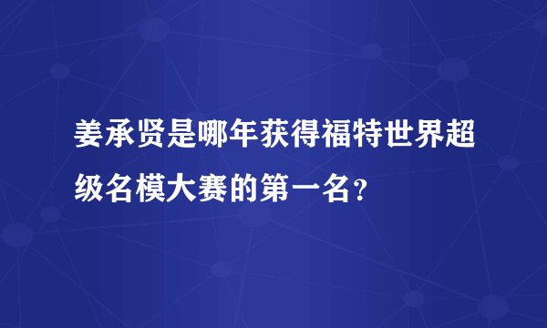 姜承贤是哪年获得福特世界超级名模大赛的第一名？