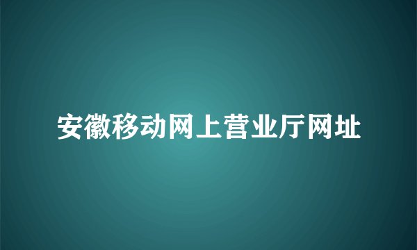 安徽移动网上营业厅网址