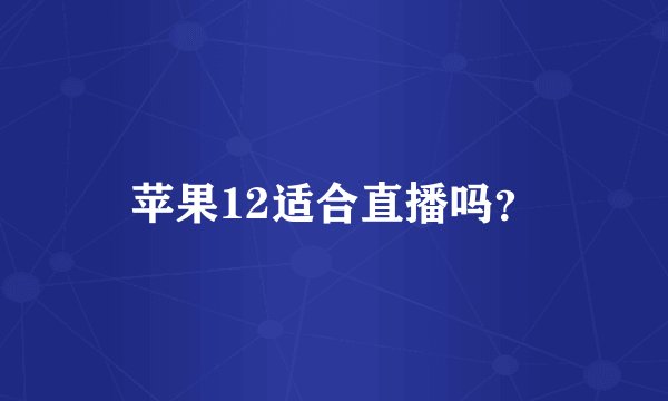 苹果12适合直播吗？