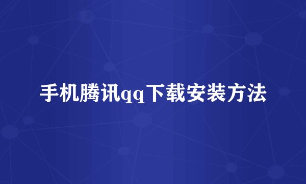 手机腾讯qq下载安装方法