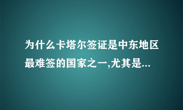 为什么卡塔尔签证是中东地区最难签的国家之一,尤其是女性签证更加受到限制？