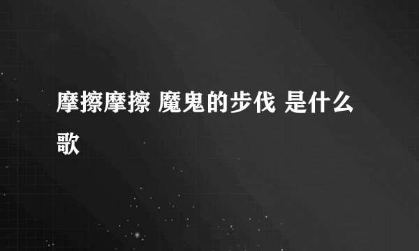 摩擦摩擦 魔鬼的步伐 是什么歌