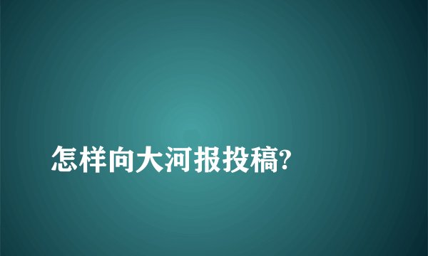 
怎样向大河报投稿?

