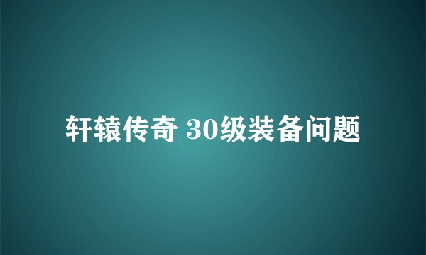轩辕传奇 30级装备问题