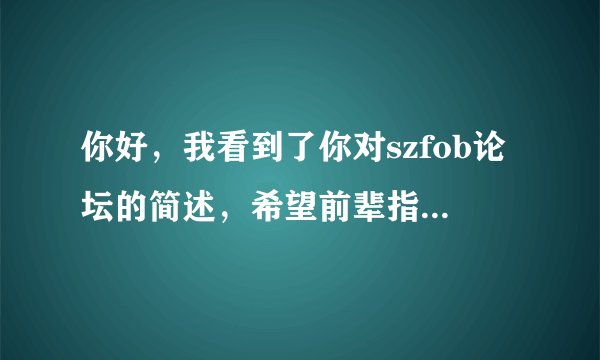你好，我看到了你对szfob论坛的简述，希望前辈指点我下外贸知识，我现在很迷茫，你加你QQ好友吗？