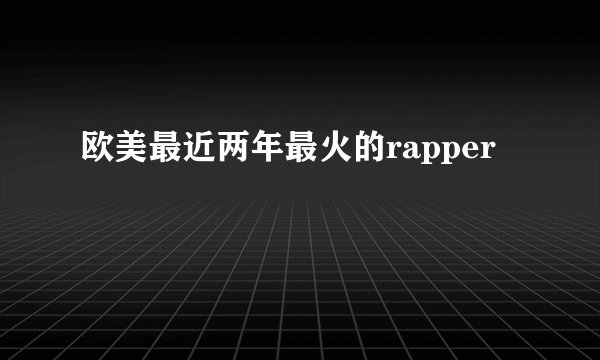 欧美最近两年最火的rapper