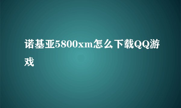 诺基亚5800xm怎么下载QQ游戏