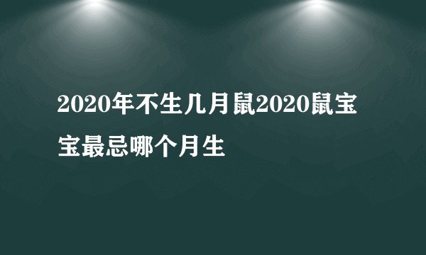 2020年不生几月鼠2020鼠宝宝最忌哪个月生