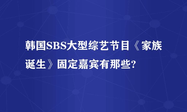 韩国SBS大型综艺节目《家族诞生》固定嘉宾有那些?