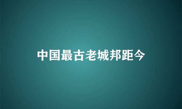 中国最古老城邦距今