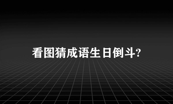 看图猜成语生日倒斗?