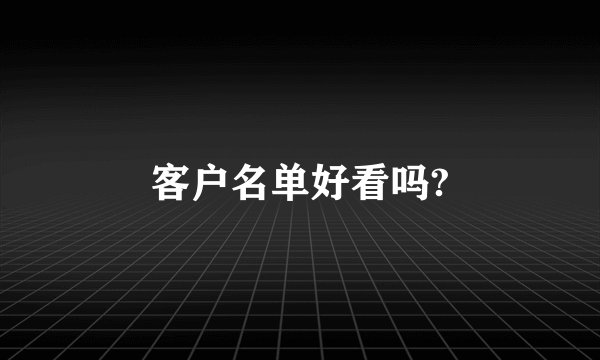 客户名单好看吗?