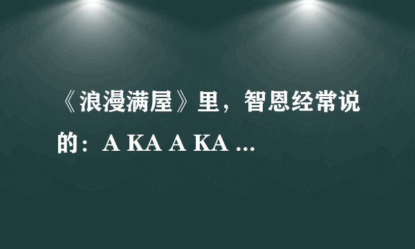 《浪漫满屋》里，智恩经常说的：A KA A KA Fighting什么意思？