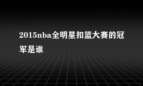 2015nba全明星扣篮大赛的冠军是谁