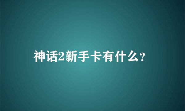 神话2新手卡有什么？