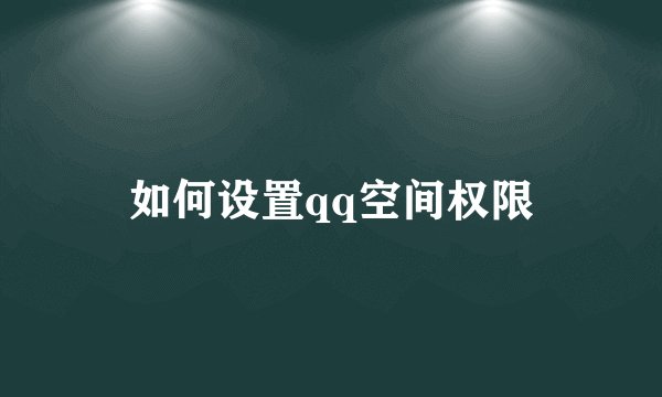 如何设置qq空间权限