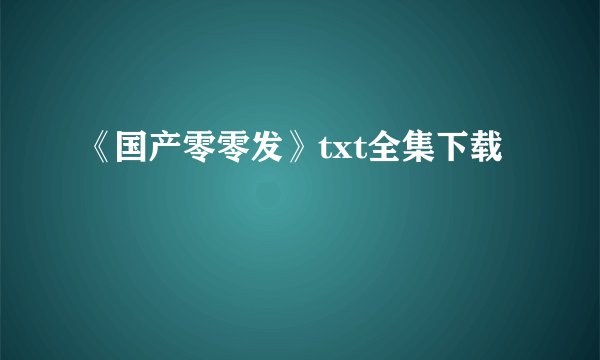 《国产零零发》txt全集下载