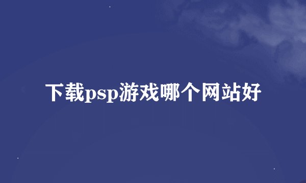 下载psp游戏哪个网站好