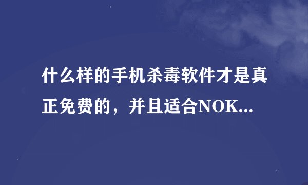 什么样的手机杀毒软件才是真正免费的，并且适合NOKIA手机