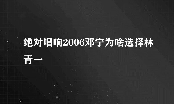 绝对唱响2006邓宁为啥选择林青一
