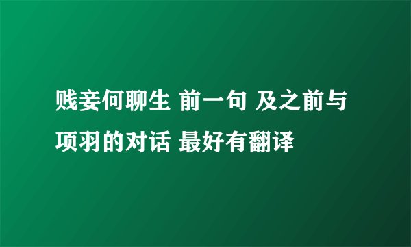 贱妾何聊生 前一句 及之前与项羽的对话 最好有翻译