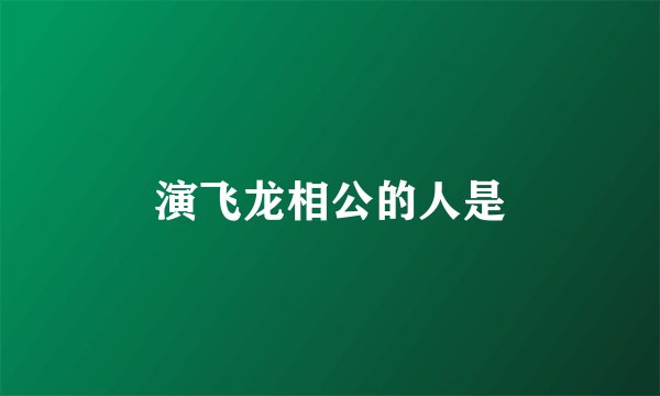 演飞龙相公的人是