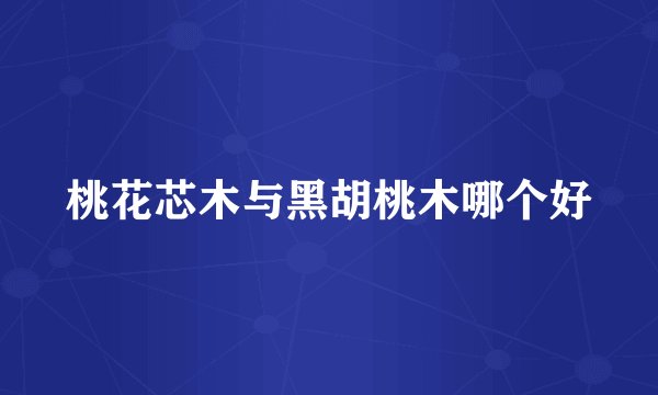 桃花芯木与黑胡桃木哪个好