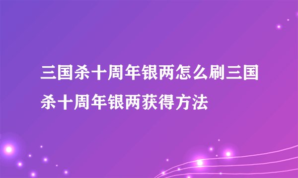 三国杀十周年银两怎么刷三国杀十周年银两获得方法