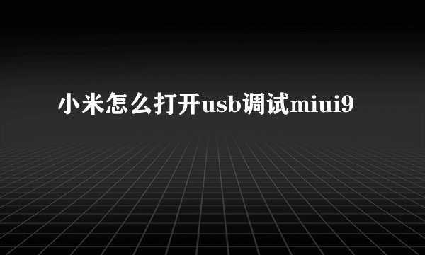 小米怎么打开usb调试miui9
