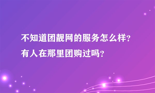 不知道团靓网的服务怎么样？有人在那里团购过吗？