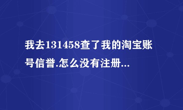 我去131458查了我的淘宝账号信誉.怎么没有注册时间了.好像什么都没有了