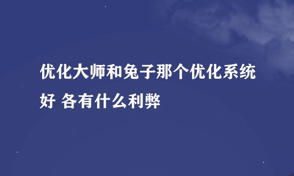 优化大师和兔子那个优化系统好 各有什么利弊