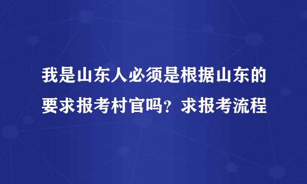 我是山东人必须是根据山东的要求报考村官吗？求报考流程