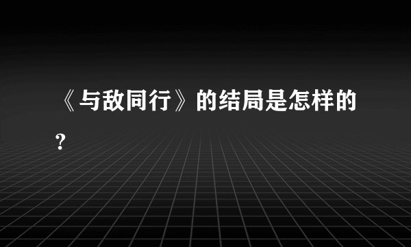 《与敌同行》的结局是怎样的?
