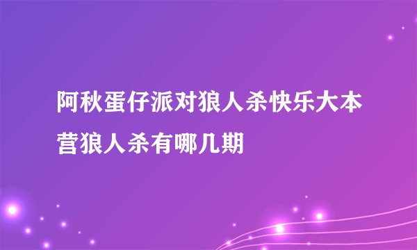 阿秋蛋仔派对狼人杀快乐大本营狼人杀有哪几期