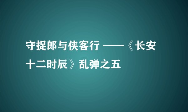 守捉郎与侠客行 ——《长安十二时辰》乱弹之五