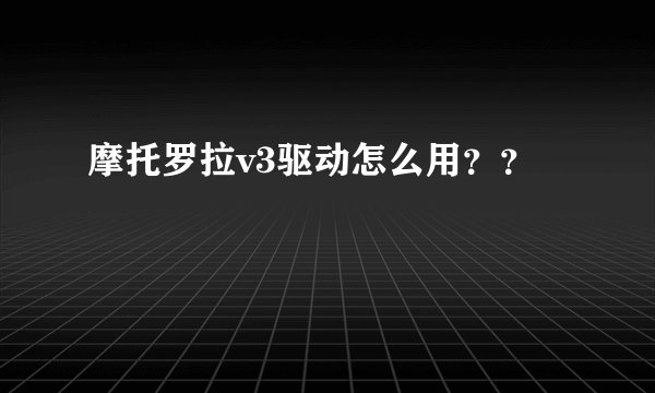 摩托罗拉v3驱动怎么用？？