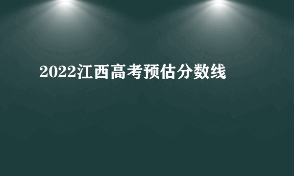 2022江西高考预估分数线