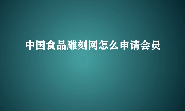 中国食品雕刻网怎么申请会员