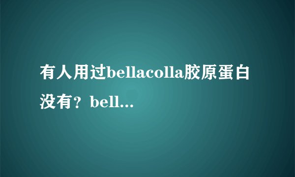 有人用过bellacolla胶原蛋白没有？bellacolla胶原蛋白怎么样？